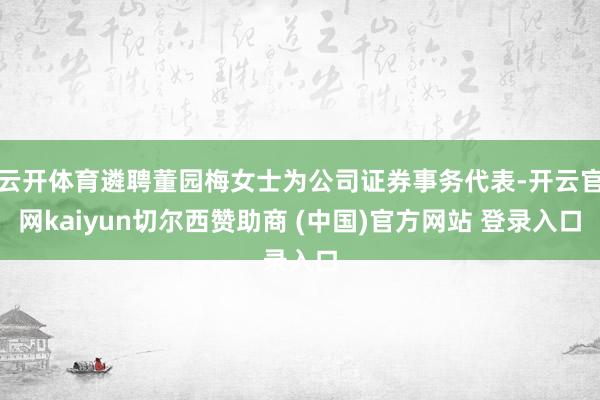 云开体育遴聘董园梅女士为公司证券事务代表-开云官网kaiyun切尔西赞助商 (中国)官方网站 登录入口