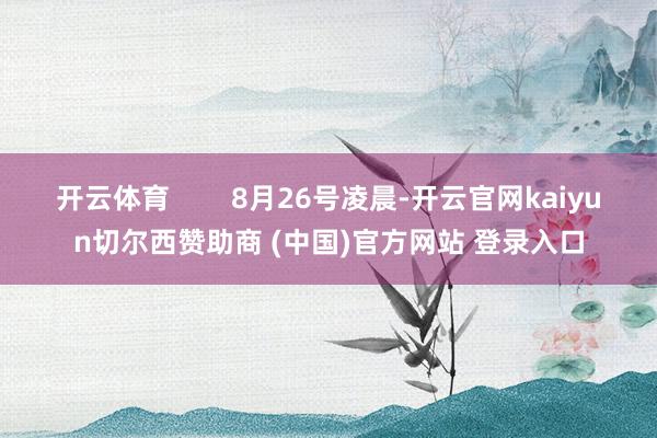 开云体育        8月26号凌晨-开云官网kaiyun切尔西赞助商 (中国)官方网站 登录入口