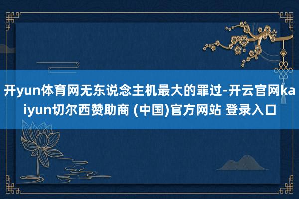 开yun体育网无东说念主机最大的罪过-开云官网kaiyun切尔西赞助商 (中国)官方网站 登录入口