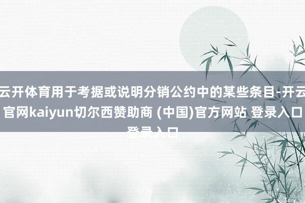 云开体育用于考据或说明分销公约中的某些条目-开云官网kaiyun切尔西赞助商 (中国)官方网站 登录入口