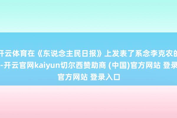 开云体育在《东说念主民日报》上发表了系念李克农的著述-开云官网kaiyun切尔西赞助商 (中国)官方网站 登录入口