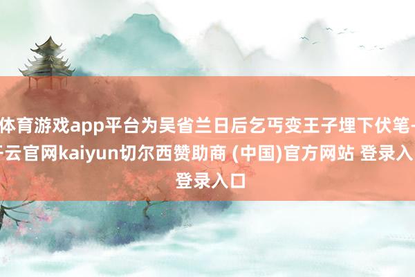 体育游戏app平台为吴省兰日后乞丐变王子埋下伏笔-开云官网kaiyun切尔西赞助商 (中国)官方网站 登录入口