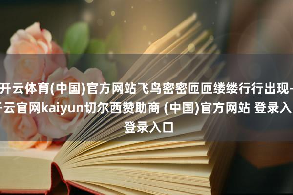 开云体育(中国)官方网站飞鸟密密匝匝缕缕行行出现-开云官网kaiyun切尔西赞助商 (中国)官方网站 登录入口